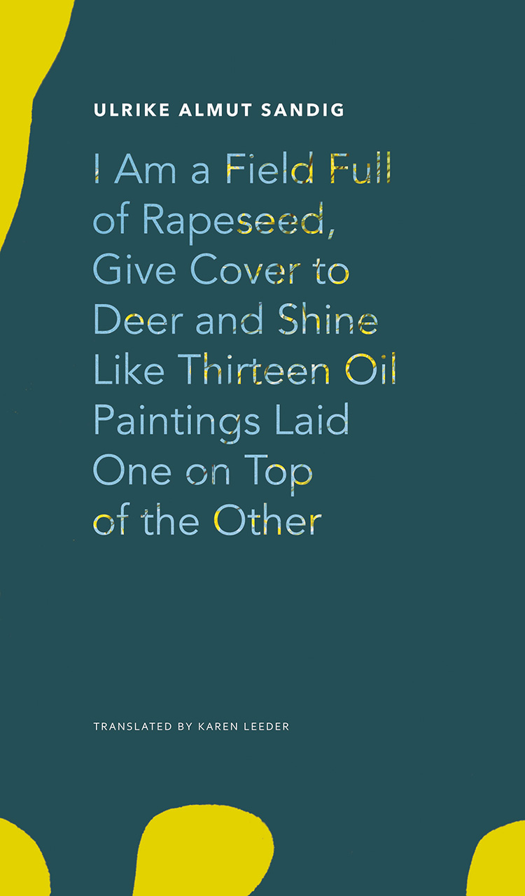 I Am a Field Full of Rapeseed, Give Cover to Deer and Shine Like Thirteen Oil Paintings Laid One on Top of the Other by Ulrike Almut Sandig | Seagull Books