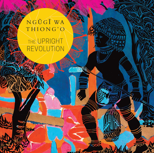 The Upright Revolution: Or Why Humans Walk Upright by Ngũgĩ wa Thiong'o | Seagull Books