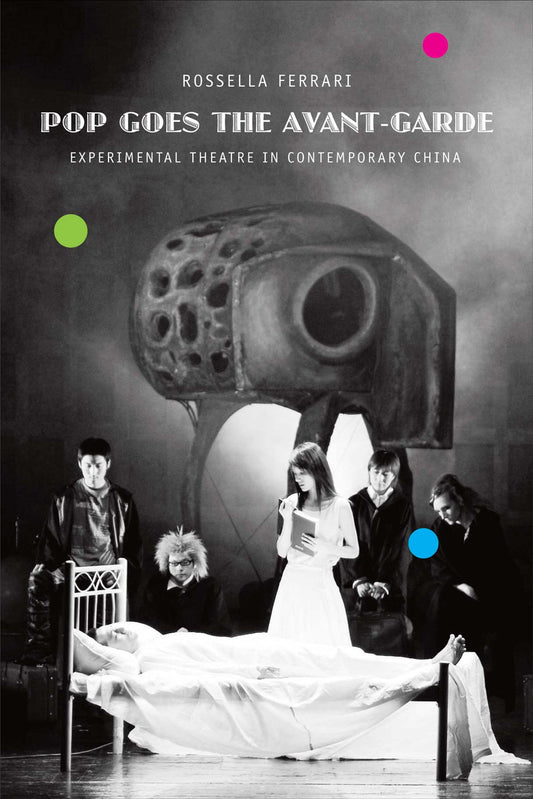Pop Goes the Avant-Garde:  Experimental Theatre in Contemporary China by Rossella Ferrari |  Seagull Books