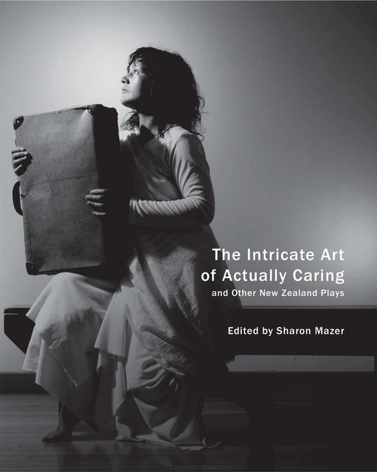 The Intricate Art of Actually Caring, and Other New Zealand Plays | Edited by Sharon Mazer | Seagull Books