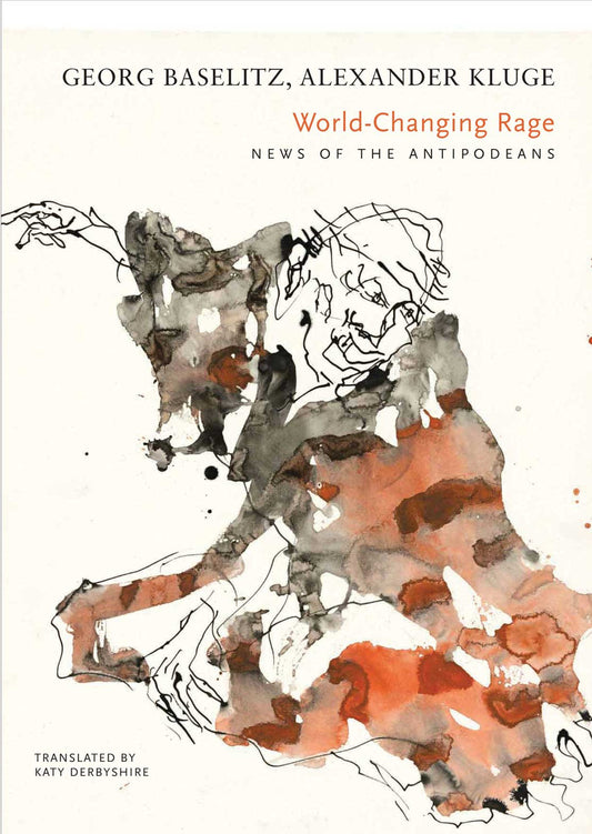 World-Changing Rage : News of the Antipodeans by Alexander Kluge, Georg Baselitz | Seagull Books