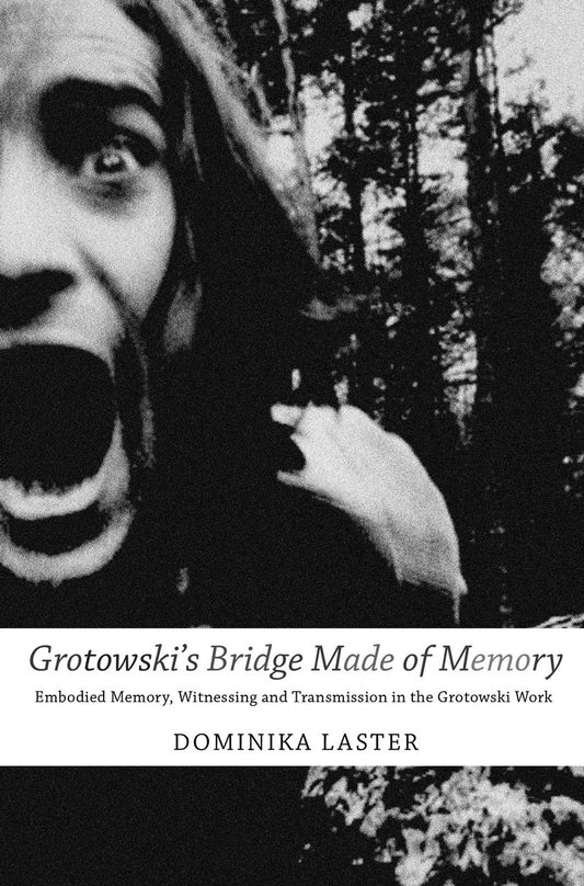 Grotowski’s Bridge Made of Memory: Embodied Memory, Witnessing and Transmission in the Grotowski Work by Dominika Laster |  Seagull Books
