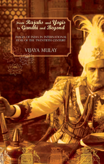 From Rajahs and Yogis to Gandhi and Beyond: Images of India in International Films of the Twentieth Century by Vijaya Mulay | Seagull Books