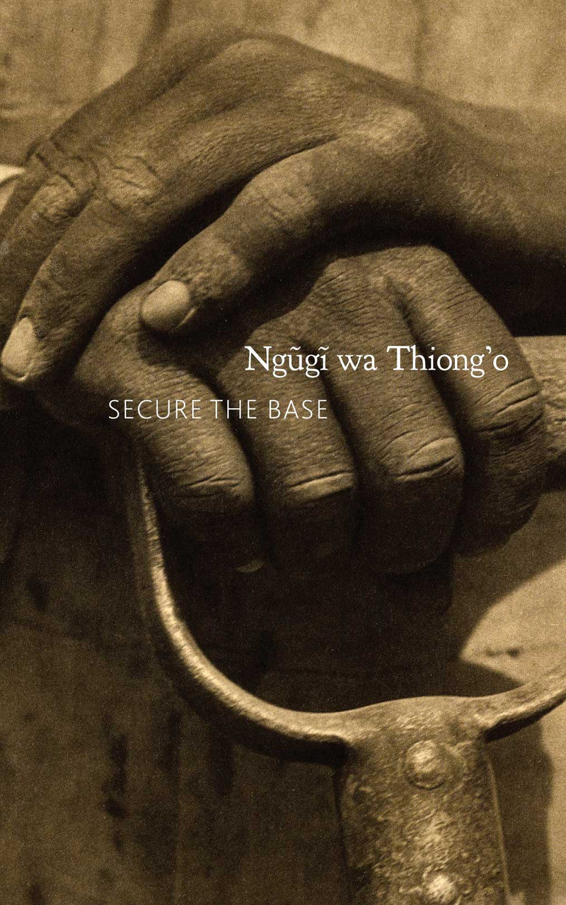 Secure the Base : Making Africa Visible in the Globe by Ngũgĩ wa Thiong’o | Seagull Books